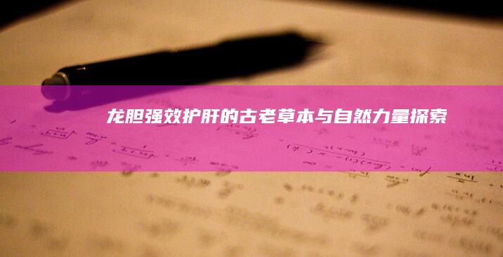 龙胆：强效护肝的古老草本与自然力量探索