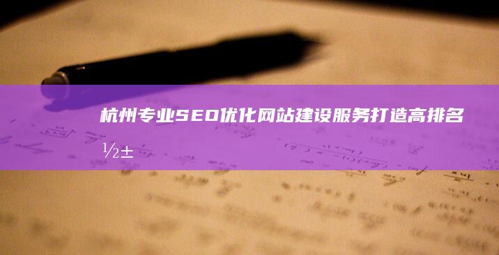 杭州专业SEO优化网站建设服务：打造高排名影响力网站