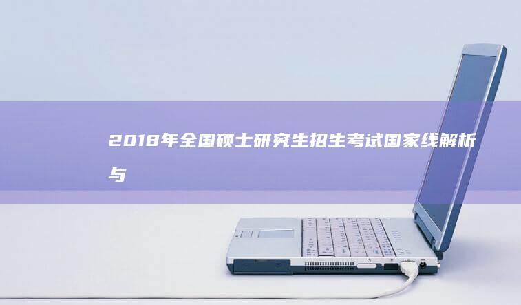 2018年全国硕士研究生招生考试国家线解析与趋势预测